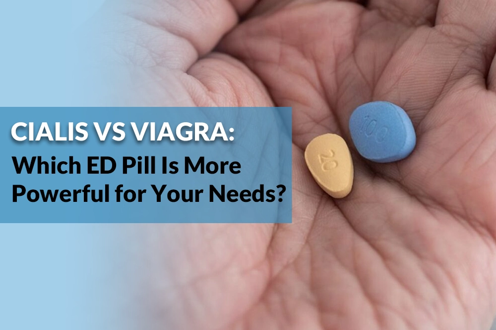Cialis vs Viagra: Which ED Pill Is More Powerful for Your Needs?