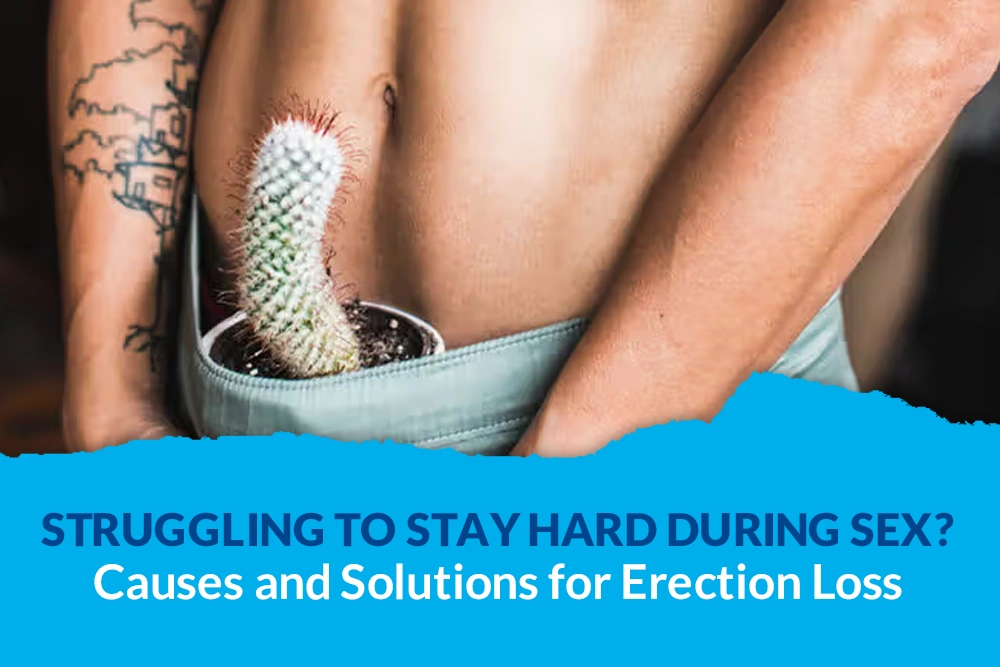 Struggling to Stay Hard During Sex? Causes and Solutions for Erection Loss