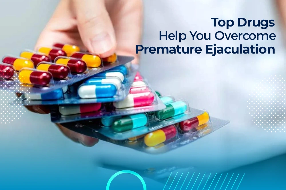 Top Drugs to Help You Overcome Premature Ejaculation