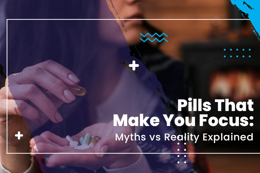 Pills That Make You Focus: Myths vs. Reality Explained