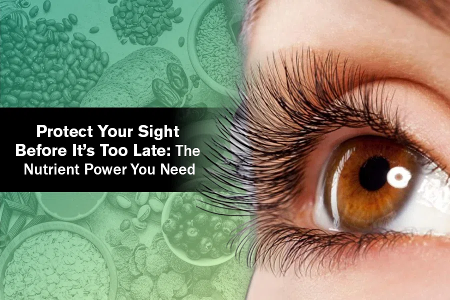 Protect Your Eyesight Before It’s Too Late: The Nutrient Power You Need 4 Protect Your Eyesight Before It’s Too Late: The Nutrient Power You Need