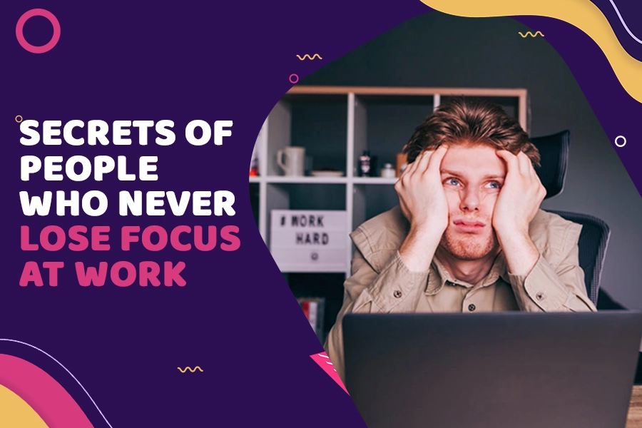 Secrets of People Who Never Lose Focus at Work