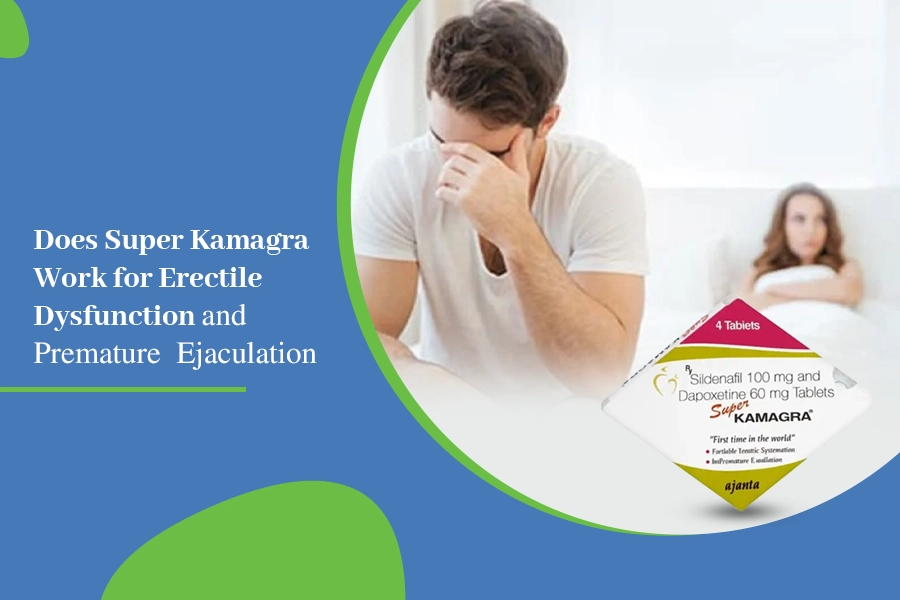 Do Super Kamagra Work for Erectile Dysfunction and Premature Ejaculation?