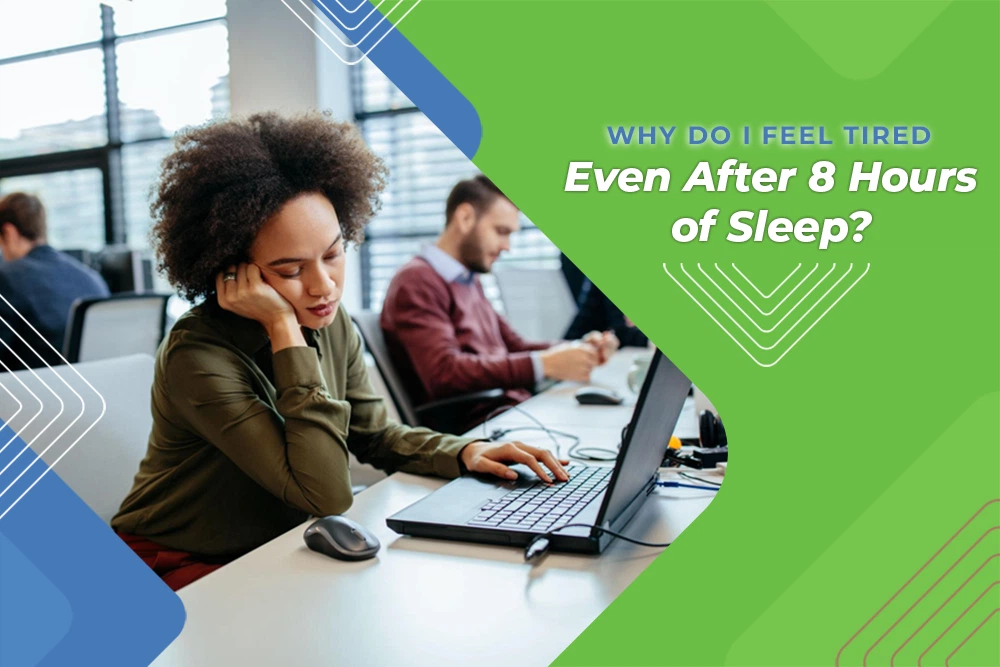 Why Do I Feel Tired Even After 8 Hours of Sleep?