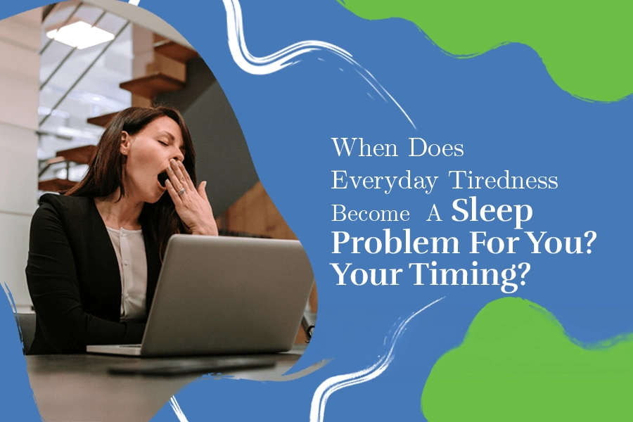 When Does Everyday Tiredness Become A Sleep Problem For You?